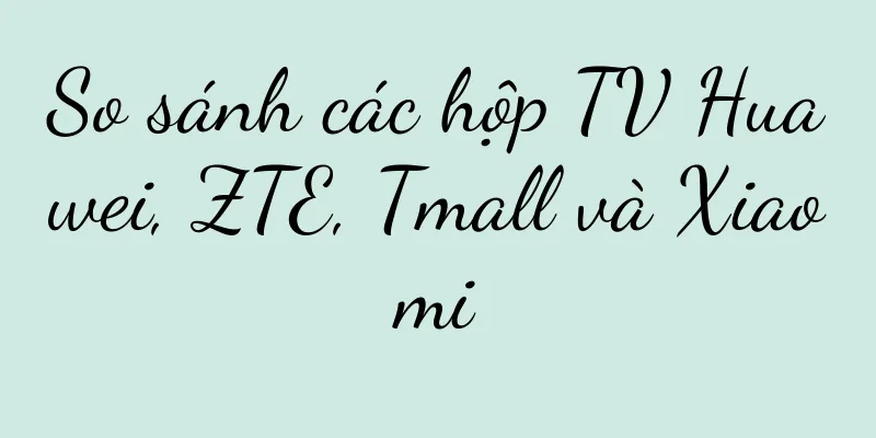 So sánh các hộp TV Huawei, ZTE, Tmall và Xiaomi
