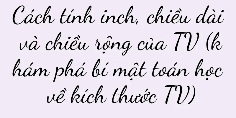 Cách tính inch, chiều dài và chiều rộng của TV (khám phá bí mật toán học về kích thước TV)