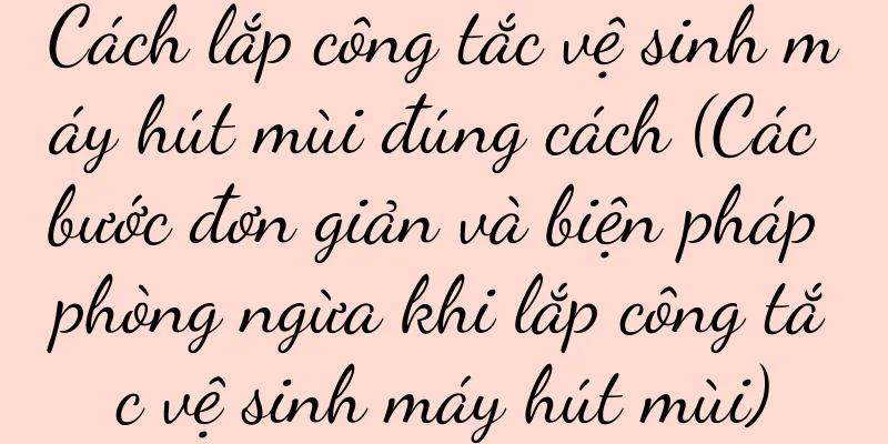 Cách lắp công tắc vệ sinh máy hút mùi đúng cách (Các bước đơn giản và biện pháp phòng ngừa khi lắp công tắc vệ sinh máy hút mùi)