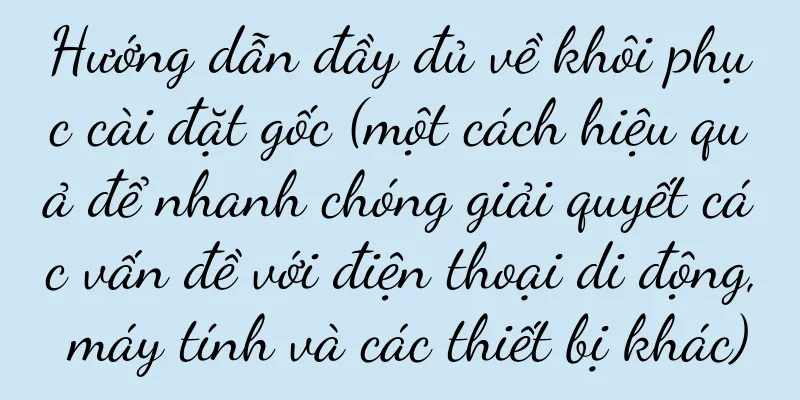 Hướng dẫn đầy đủ về khôi phục cài đặt gốc (một cách hiệu quả để nhanh chóng giải quyết các vấn đề với điện thoại di động, máy tính và các thiết bị khác)