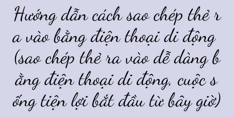 Hướng dẫn cách sao chép thẻ ra vào bằng điện thoại di động (sao chép thẻ ra vào dễ dàng bằng điện thoại di động, cuộc sống tiện lợi bắt đầu từ bây giờ)