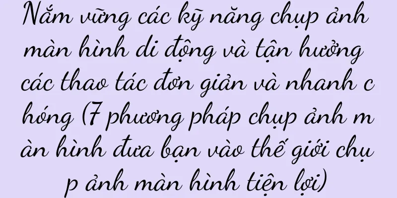 Nắm vững các kỹ năng chụp ảnh màn hình di động và tận hưởng các thao tác đơn giản và nhanh chóng (7 phương pháp chụp ảnh màn hình đưa bạn vào thế giới chụp ảnh màn hình tiện lợi)