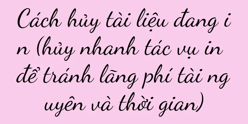 Cách hủy tài liệu đang in (hủy nhanh tác vụ in để tránh lãng phí tài nguyên và thời gian)