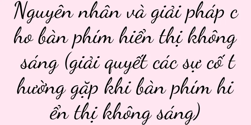 Nguyên nhân và giải pháp cho bàn phím hiển thị không sáng (giải quyết các sự cố thường gặp khi bàn phím hiển thị không sáng)