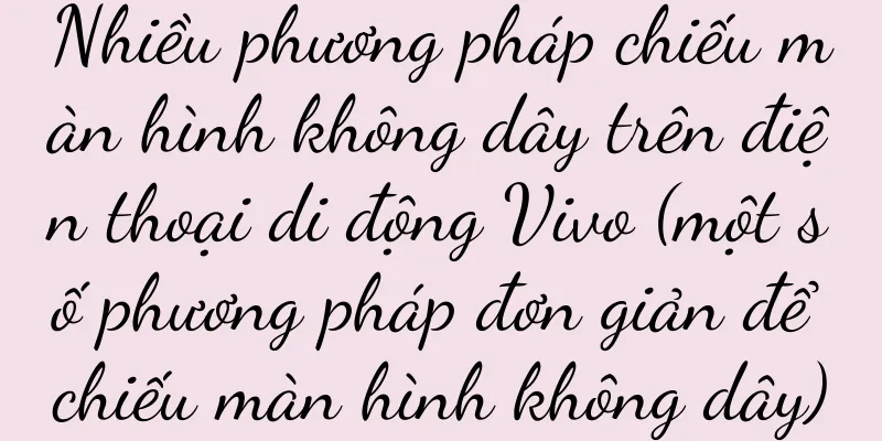 Nhiều phương pháp chiếu màn hình không dây trên điện thoại di động Vivo (một số phương pháp đơn giản để chiếu màn hình không dây)