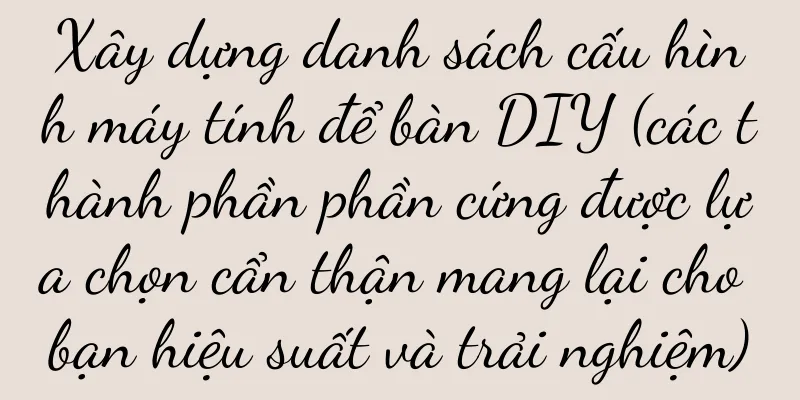 Xây dựng danh sách cấu hình máy tính để bàn DIY (các thành phần phần cứng được lựa chọn cẩn thận mang lại cho bạn hiệu suất và trải nghiệm)