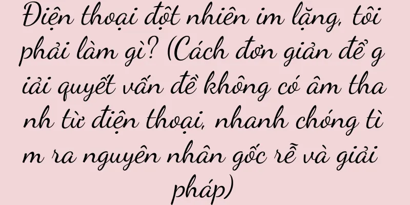 Điện thoại đột nhiên im lặng, tôi phải làm gì? (Cách đơn giản để giải quyết vấn đề không có âm thanh từ điện thoại, nhanh chóng tìm ra nguyên nhân gốc rễ và giải pháp)
