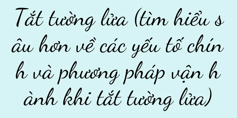 Tắt tường lửa (tìm hiểu sâu hơn về các yếu tố chính và phương pháp vận hành khi tắt tường lửa)