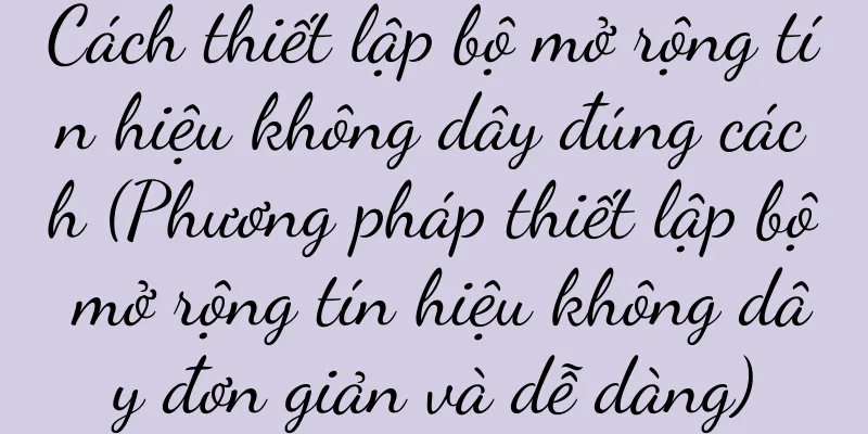 Cách thiết lập bộ mở rộng tín hiệu không dây đúng cách (Phương pháp thiết lập bộ mở rộng tín hiệu không dây đơn giản và dễ dàng)