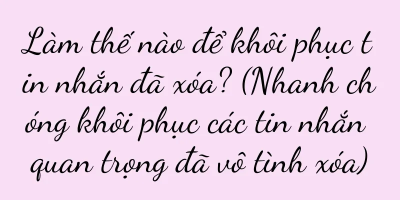 Làm thế nào để khôi phục tin nhắn đã xóa? (Nhanh chóng khôi phục các tin nhắn quan trọng đã vô tình xóa)