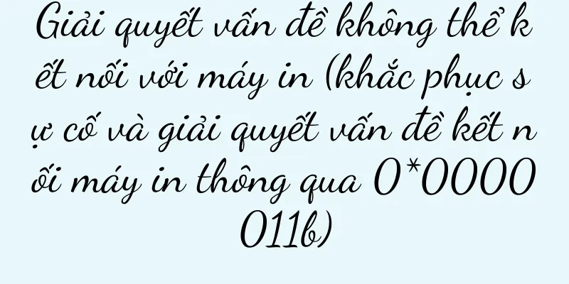 Giải quyết vấn đề không thể kết nối với máy in (khắc phục sự cố và giải quyết vấn đề kết nối máy in thông qua 0*0000011b)