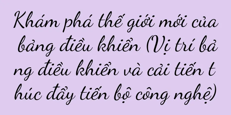 Khám phá thế giới mới của bảng điều khiển (Vị trí bảng điều khiển và cải tiến thúc đẩy tiến bộ công nghệ)