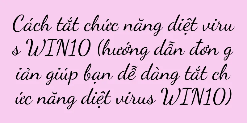 Cách tắt chức năng diệt virus WIN10 (hướng dẫn đơn giản giúp bạn dễ dàng tắt chức năng diệt virus WIN10)