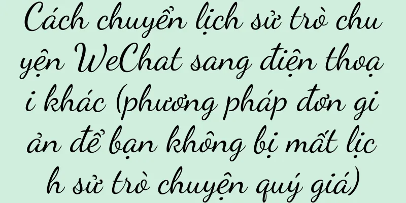 Cách chuyển lịch sử trò chuyện WeChat sang điện thoại khác (phương pháp đơn giản để bạn không bị mất lịch sử trò chuyện quý giá)