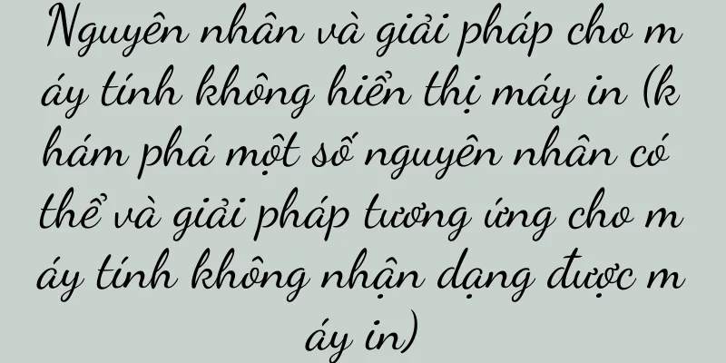 Nguyên nhân và giải pháp cho máy tính không hiển thị máy in (khám phá một số nguyên nhân có thể và giải pháp tương ứng cho máy tính không nhận dạng được máy in)