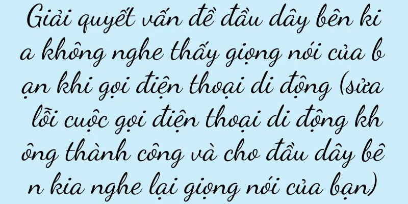 Giải quyết vấn đề đầu dây bên kia không nghe thấy giọng nói của bạn khi gọi điện thoại di động (sửa lỗi cuộc gọi điện thoại di động không thành công và cho đầu dây bên kia nghe lại giọng nói của bạn)