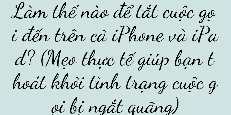 Làm thế nào để tắt cuộc gọi đến trên cả iPhone và iPad? (Mẹo thực tế giúp bạn thoát khỏi tình trạng cuộc gọi bị ngắt quãng)