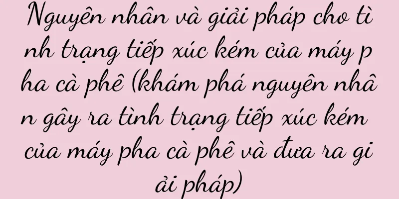 Nguyên nhân và giải pháp cho tình trạng tiếp xúc kém của máy pha cà phê (khám phá nguyên nhân gây ra tình trạng tiếp xúc kém của máy pha cà phê và đưa ra giải pháp)
