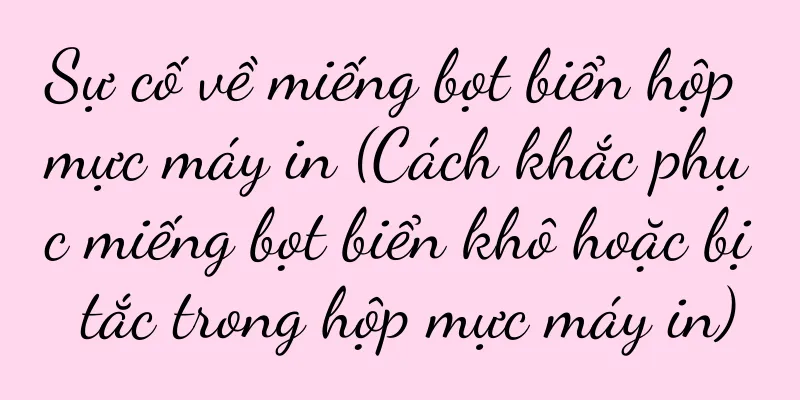 Sự cố về miếng bọt biển hộp mực máy in (Cách khắc phục miếng bọt biển khô hoặc bị tắc trong hộp mực máy in)