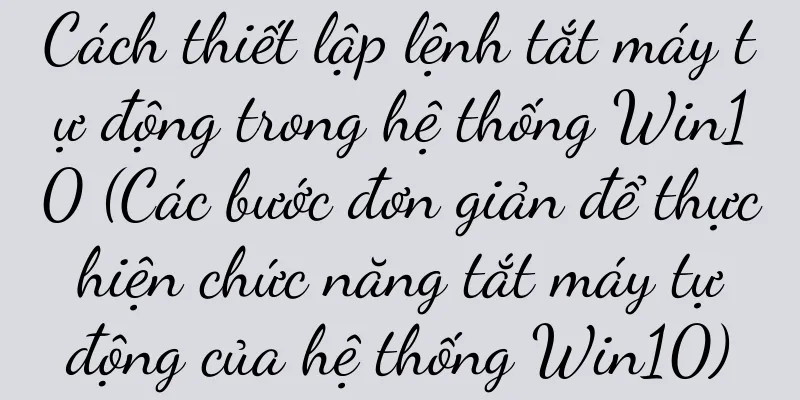 Cách thiết lập lệnh tắt máy tự động trong hệ thống Win10 (Các bước đơn giản để thực hiện chức năng tắt máy tự động của hệ thống Win10)