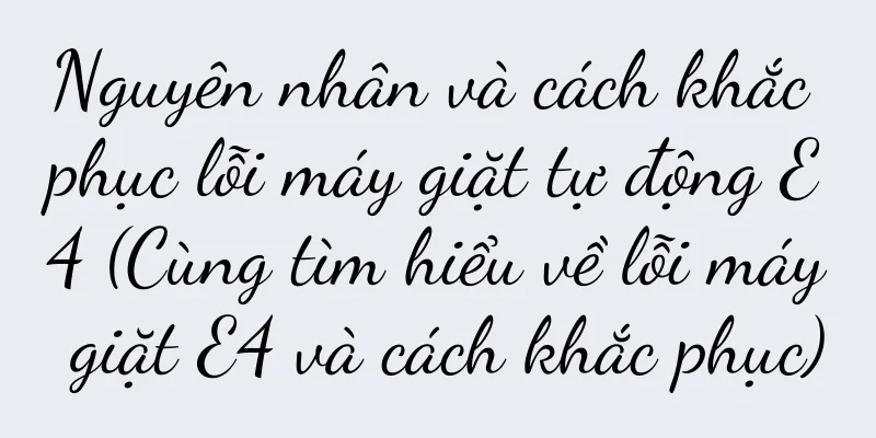 Nguyên nhân và cách khắc phục lỗi máy giặt tự động E4 (Cùng tìm hiểu về lỗi máy giặt E4 và cách khắc phục)