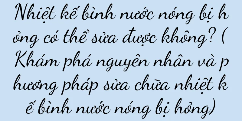 Nhiệt kế bình nước nóng bị hỏng có thể sửa được không? (Khám phá nguyên nhân và phương pháp sửa chữa nhiệt kế bình nước nóng bị hỏng)