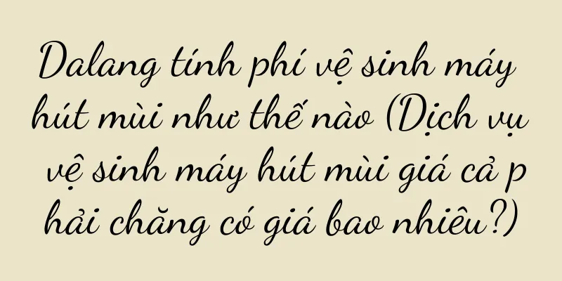 Dalang tính phí vệ sinh máy hút mùi như thế nào (Dịch vụ vệ sinh máy hút mùi giá cả phải chăng có giá bao nhiêu?)