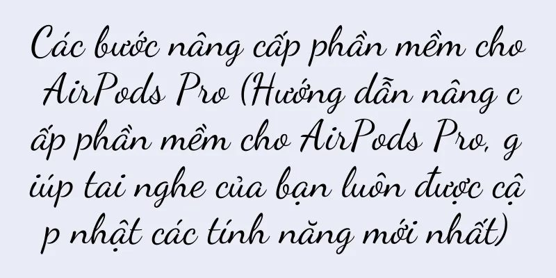 Các bước nâng cấp phần mềm cho AirPods Pro (Hướng dẫn nâng cấp phần mềm cho AirPods Pro, giúp tai nghe của bạn luôn được cập nhật các tính năng mới nhất)