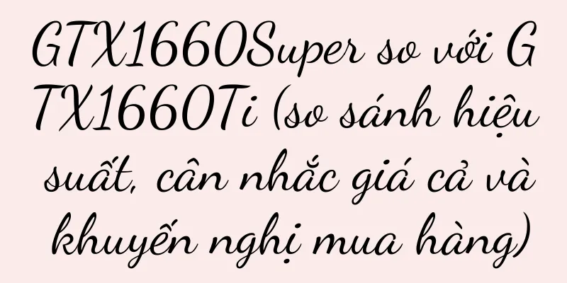 GTX1660Super so với GTX1660Ti (so sánh hiệu suất, cân nhắc giá cả và khuyến nghị mua hàng)