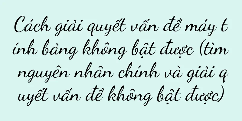Cách giải quyết vấn đề máy tính bảng không bật được (tìm nguyên nhân chính và giải quyết vấn đề không bật được)