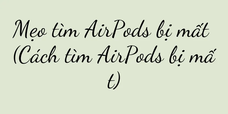 Mẹo tìm AirPods bị mất (Cách tìm AirPods bị mất)