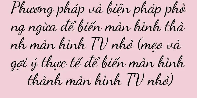 Phương pháp và biện pháp phòng ngừa để biến màn hình thành màn hình TV nhỏ (mẹo và gợi ý thực tế để biến màn hình thành màn hình TV nhỏ)