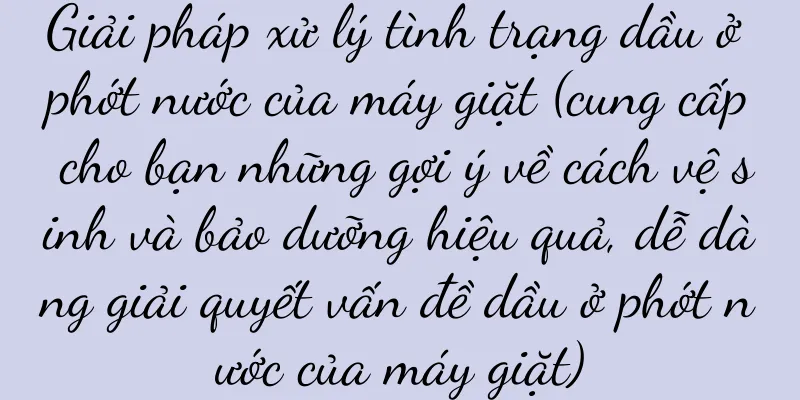 Giải pháp xử lý tình trạng dầu ở phớt nước của máy giặt (cung cấp cho bạn những gợi ý về cách vệ sinh và bảo dưỡng hiệu quả, dễ dàng giải quyết vấn đề dầu ở phớt nước của máy giặt)