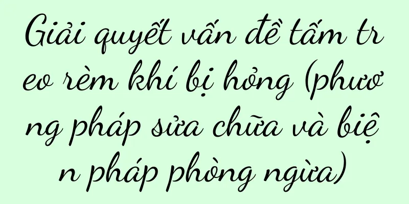 Giải quyết vấn đề tấm treo rèm khí bị hỏng (phương pháp sửa chữa và biện pháp phòng ngừa)