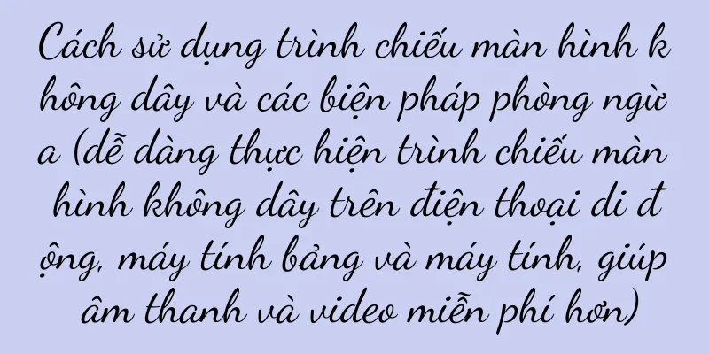 Cách sử dụng trình chiếu màn hình không dây và các biện pháp phòng ngừa (dễ dàng thực hiện trình chiếu màn hình không dây trên điện thoại di động, máy tính bảng và máy tính, giúp âm thanh và video miễn phí hơn)