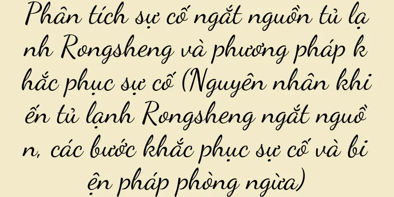 Phân tích sự cố ngắt nguồn tủ lạnh Rongsheng và phương pháp khắc phục sự cố (Nguyên nhân khiến tủ lạnh Rongsheng ngắt nguồn, các bước khắc phục sự cố và biện pháp phòng ngừa)