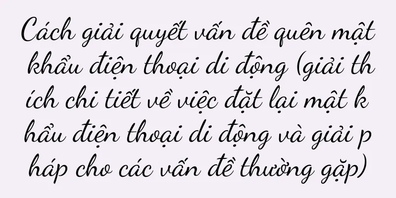 Cách giải quyết vấn đề quên mật khẩu điện thoại di động (giải thích chi tiết về việc đặt lại mật khẩu điện thoại di động và giải pháp cho các vấn đề thường gặp)