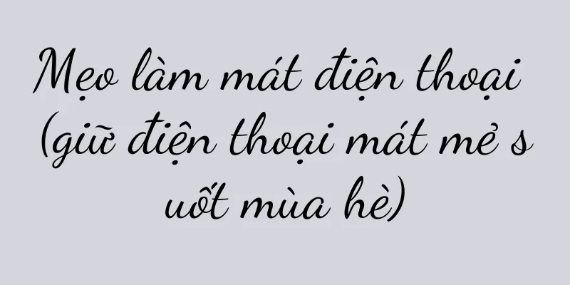 Mẹo làm mát điện thoại (giữ điện thoại mát mẻ suốt mùa hè)