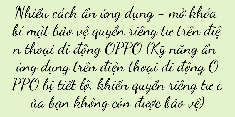 Nhiều cách ẩn ứng dụng - mở khóa bí mật bảo vệ quyền riêng tư trên điện thoại di động OPPO (Kỹ năng ẩn ứng dụng trên điện thoại di động OPPO bị tiết lộ, khiến quyền riêng tư của bạn không còn được bảo vệ)