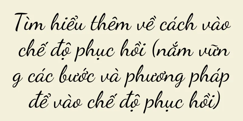 Tìm hiểu thêm về cách vào chế độ phục hồi (nắm vững các bước và phương pháp để vào chế độ phục hồi)