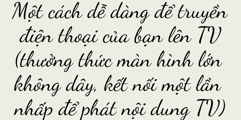 Một cách dễ dàng để truyền điện thoại của bạn lên TV (thưởng thức màn hình lớn không dây, kết nối một lần nhấp để phát nội dung TV)