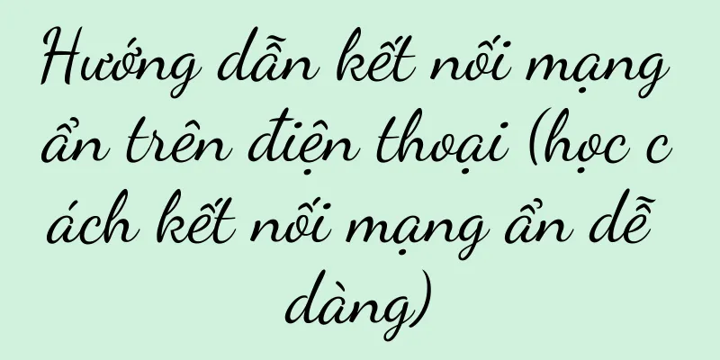 Hướng dẫn kết nối mạng ẩn trên điện thoại (học cách kết nối mạng ẩn dễ dàng)