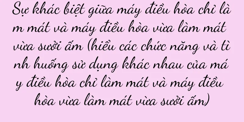 Sự khác biệt giữa máy điều hòa chỉ làm mát và máy điều hòa vừa làm mát vừa sưởi ấm (hiểu các chức năng và tình huống sử dụng khác nhau của máy điều hòa chỉ làm mát và máy điều hòa vừa làm mát vừa sưởi ấm)