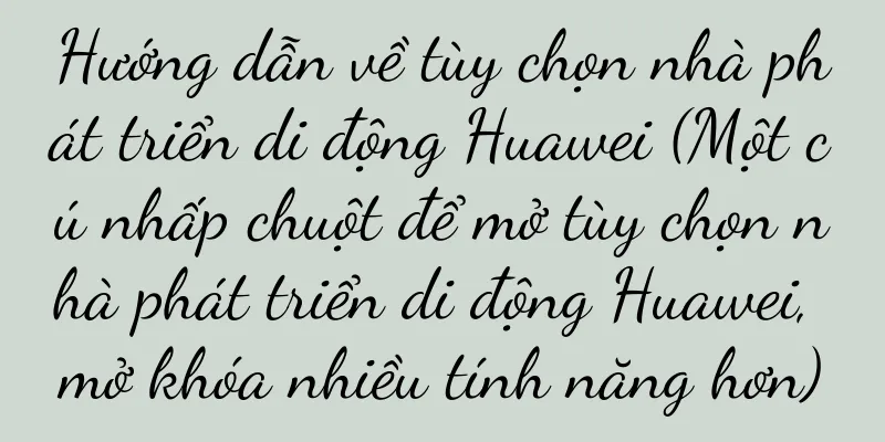 Hướng dẫn về tùy chọn nhà phát triển di động Huawei (Một cú nhấp chuột để mở tùy chọn nhà phát triển di động Huawei, mở khóa nhiều tính năng hơn)