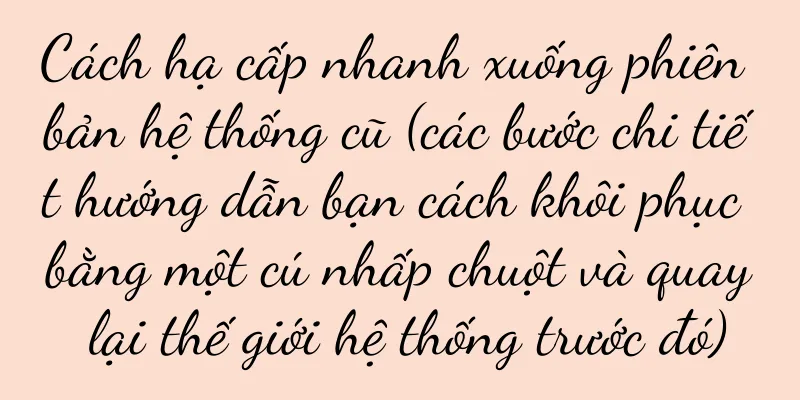 Cách hạ cấp nhanh xuống phiên bản hệ thống cũ (các bước chi tiết hướng dẫn bạn cách khôi phục bằng một cú nhấp chuột và quay lại thế giới hệ thống trước đó)
