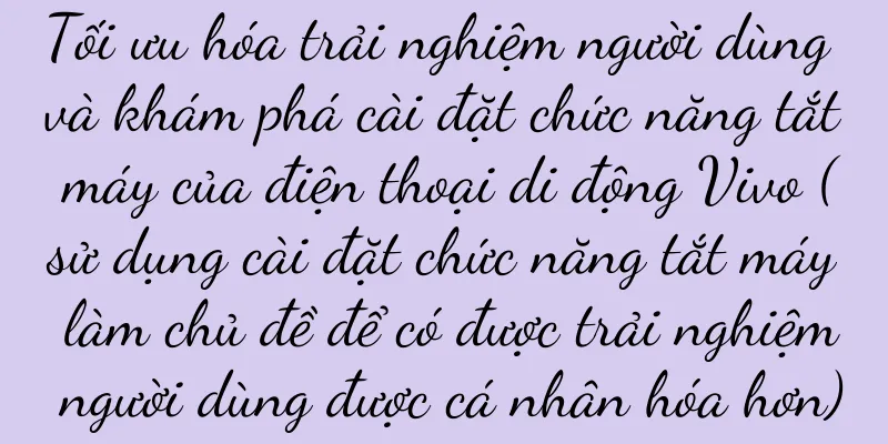 Tối ưu hóa trải nghiệm người dùng và khám phá cài đặt chức năng tắt máy của điện thoại di động Vivo (sử dụng cài đặt chức năng tắt máy làm chủ đề để có được trải nghiệm người dùng được cá nhân hóa hơn)
