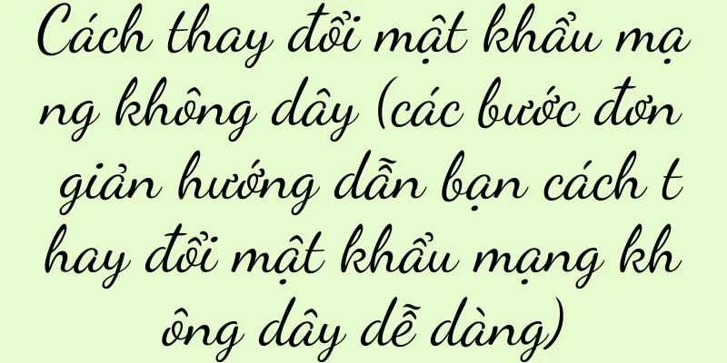 Cách thay đổi mật khẩu mạng không dây (các bước đơn giản hướng dẫn bạn cách thay đổi mật khẩu mạng không dây dễ dàng)