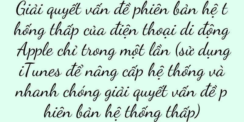 Giải quyết vấn đề phiên bản hệ thống thấp của điện thoại di động Apple chỉ trong một lần (sử dụng iTunes để nâng cấp hệ thống và nhanh chóng giải quyết vấn đề phiên bản hệ thống thấp)