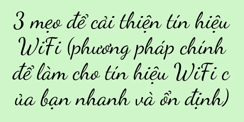 3 mẹo để cải thiện tín hiệu WiFi (phương pháp chính để làm cho tín hiệu WiFi của bạn nhanh và ổn định)