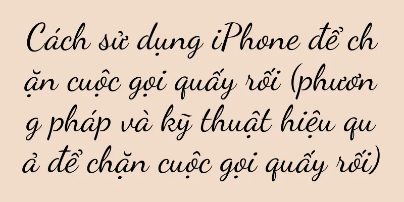 Cách sử dụng iPhone để chặn cuộc gọi quấy rối (phương pháp và kỹ thuật hiệu quả để chặn cuộc gọi quấy rối)